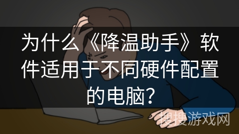 为什么《降温助手》软件适用于不同硬件配置的电脑？
