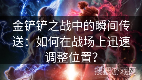 金铲铲之战中的瞬间传送：如何在战场上迅速调整位置？