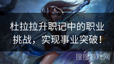 杜拉拉升职记中的职业挑战,实现事业突破! 杜拉拉升职记中的职业挑战,实现事业突破!