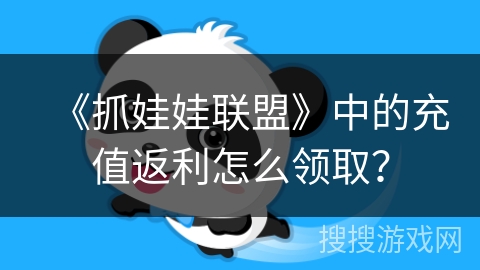 《抓娃娃联盟》中的充值返利怎么领取? 《抓娃娃联盟》中的充值返利怎么领取?