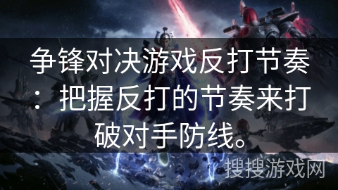 争锋对决游戏反打节奏：把握反打的节奏来打破对手防线。