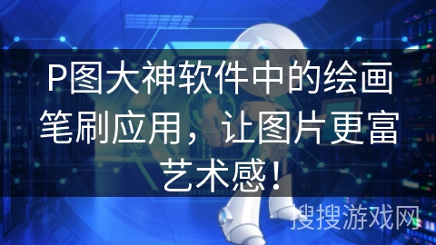 P图大神软件中的绘画笔刷应用，让图片更富艺术感！