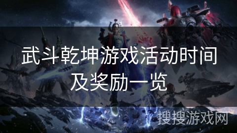 武斗乾坤游戏活动时间及奖励一览 武斗乾坤游戏活动时间及奖励一览
