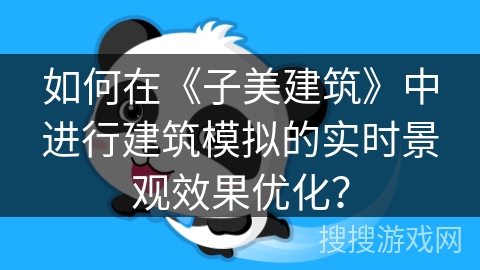如何在《子美建筑》中进行建筑模拟的实时景观效果优化? 如何在《子美建筑》中进行建筑模拟的实时景观效果优化?