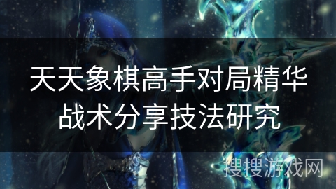 天天象棋高手对局精华战术分享技法研究