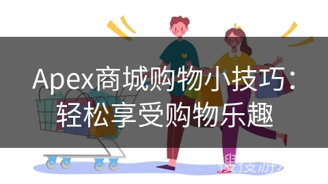 Apex商城购物小技巧：轻松享受购物乐趣