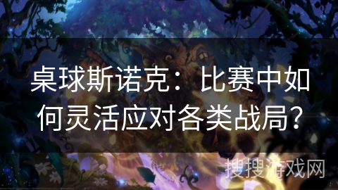 桌球斯诺克:比赛中如何灵活应对各类战局? 桌球斯诺克:比赛中如何灵活应对各类战局?