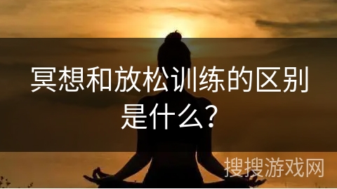 冥想和放松训练的区别是什么? 冥想和放松训练的区别是什么?