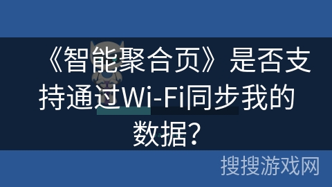 《智能聚合页》是否支持通过Wi-Fi同步我的数据? 《智能聚合页》是否支持通过Wi-Fi同步我的数据?