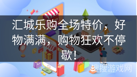 汇城乐购全场特价，好物满满，购物狂欢不停歇！