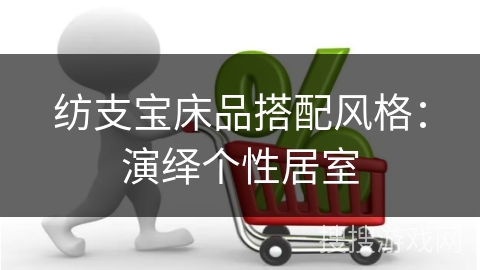 纺支宝床品搭配风格：演绎个性居室