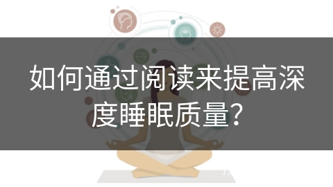 如何通过阅读来提高深度睡眠质量? 如何通过阅读来提高深度睡眠质量?