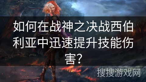 如何在战神之决战西伯利亚中迅速提升技能伤害? 如何在战神之决战西伯利亚中迅速提升技能伤害?