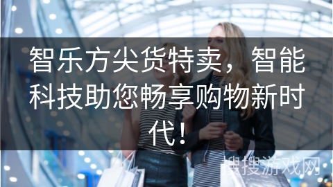 智乐方尖货特卖，智能科技助您畅享购物新时代！