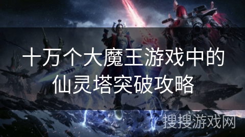 十万个大魔王游戏中的仙灵塔突破攻略 十万个大魔王游戏中的仙灵塔突破攻略