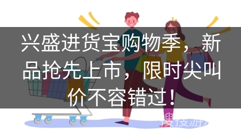 兴盛进货宝购物季，新品抢先上市，限时尖叫价不容错过！