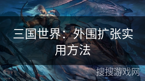 三国世界:外围扩张实用方法 三国世界:外围扩张实用方法