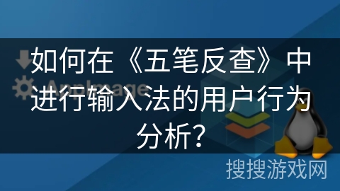 如何在《五笔反查》中进行输入法的用户行为分析? 如何在《五笔反查》中进行输入法的用户行为分析?