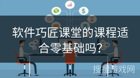 软件巧匠课堂的课程适合零基础吗? 软件巧匠课堂的课程适合零基础吗?