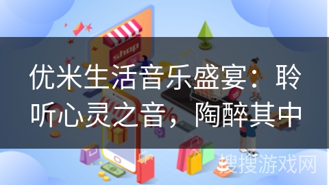 优米生活音乐盛宴：聆听心灵之音，陶醉其中