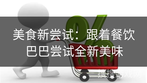 美食新尝试：跟着餐饮巴巴尝试全新美味