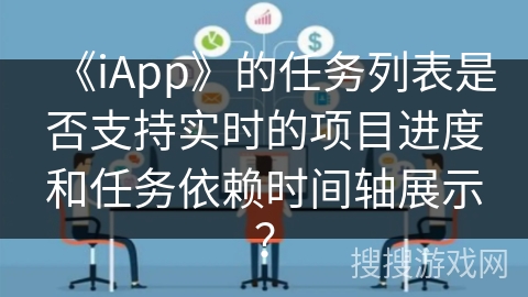 《iApp》的任务列表是否支持实时的项目进度和任务依赖时间轴展示？