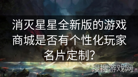 消灭星星全新版的游戏商城是否有个性化玩家名片定制? 消灭星星全新版的游戏商城是否有个性化玩家名片定制?