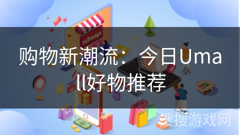 购物新潮流：今日Umall好物推荐