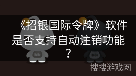 《招银国际令牌》软件是否支持自动注销功能? 《招银国际令牌》软件是否支持自动注销功能?