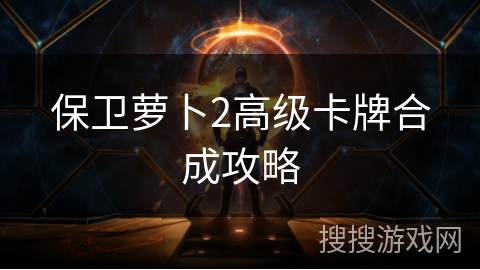 保卫萝卜2高级卡牌合成攻略
