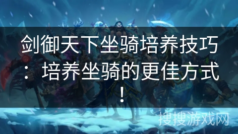 剑御天下坐骑培养技巧:培养坐骑的更佳方式! 剑御天下坐骑培养技巧:培养坐骑的更佳方式!