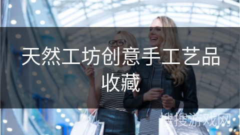 天然工坊创意手工艺品收藏
