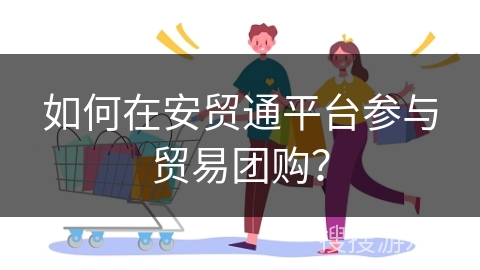 如何在安贸通平台参与贸易团购？