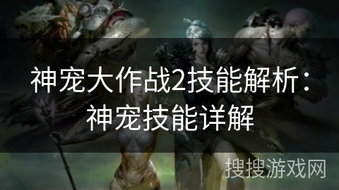 神宠大作战2技能解析:神宠技能详解 神宠大作战2技能解析:神宠技能详解