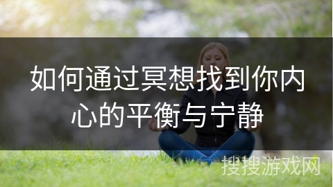 如何通过冥想找到你内心的平衡与宁静 如何通过冥想找到你内心的平衡与宁静
