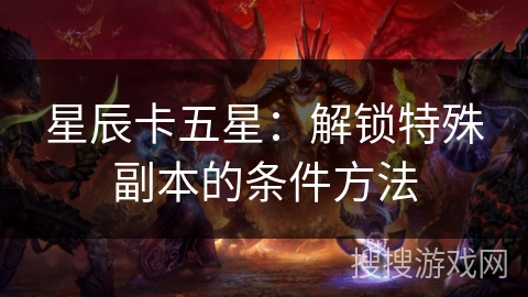 星辰卡五星：解锁特殊副本的条件方法