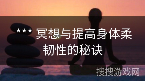  *** 冥想与提高身体柔韧性的秘诀