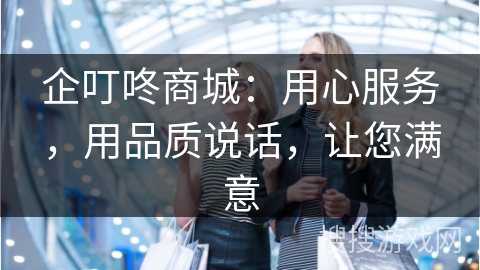 企叮咚商城：用心服务，用品质说话，让您满意