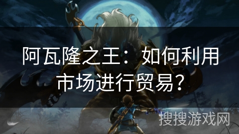 阿瓦隆之王:如何利用市场进行贸易? 阿瓦隆之王:如何利用市场进行贸易?
