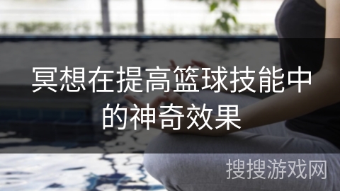 冥想在提高篮球技能中的神奇效果 冥想在提高篮球技能中的神奇效果