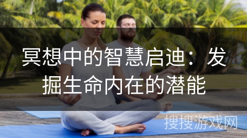 冥想中的智慧启迪：发掘生命内在的潜能