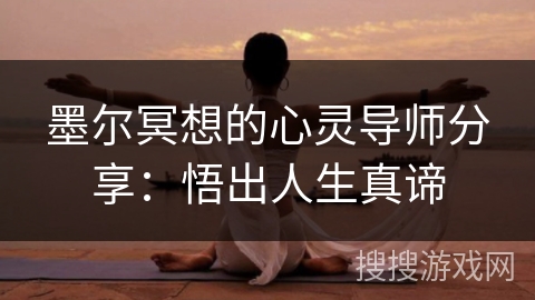 墨尔冥想的心灵导师分享:悟出人生真谛 墨尔冥想的心灵导师分享:悟出人生真谛