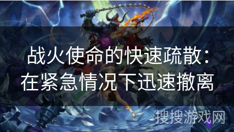 战火使命的快速疏散：在紧急情况下迅速撤离