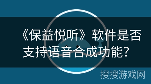 《保益悦听》软件是否支持语音合成功能? 《保益悦听》软件是否支持语音合成功能?