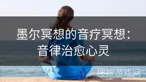 墨尔冥想的音疗冥想:音律治愈心灵 墨尔冥想的音疗冥想:音律治愈心灵