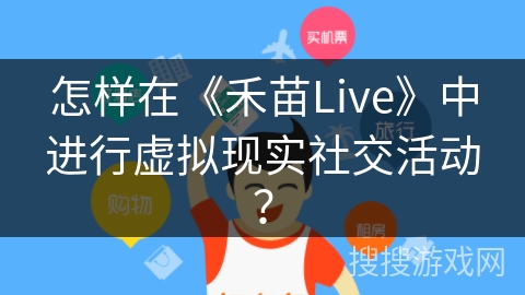 怎样在《禾苗Live》中进行虚拟现实社交活动？