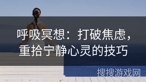 呼吸冥想：打破焦虑，重拾宁静心灵的技巧