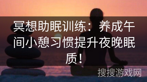 冥想助眠训练:养成午间小憩习惯提升夜晚眠质! 冥想助眠训练:养成午间小憩习惯提升夜晚眠质!