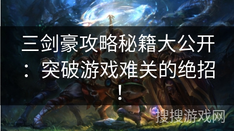三剑豪攻略秘籍大公开:突破游戏难关的绝招! 三剑豪攻略秘籍大公开:突破游戏难关的绝招!
