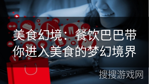 美食幻境：餐饮巴巴带你进入美食的梦幻境界